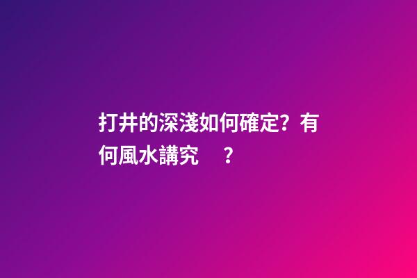 打井的深淺如何確定？有何風水講究？